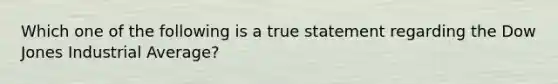 Which one of the following is a true statement regarding the Dow Jones Industrial Average?