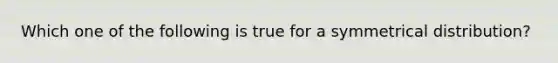 Which one of the following is true for a symmetrical distribution?