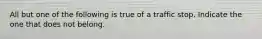 All but one of the following is true of a traffic stop. Indicate the one that does not belong.