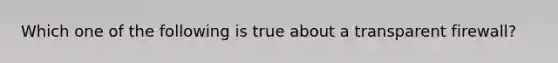 Which one of the following is true about a transparent firewall?