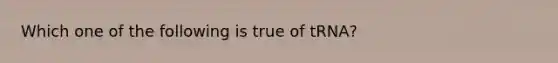 Which one of the following is true of tRNA?