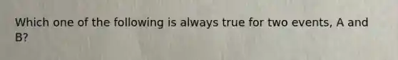 Which one of the following is always true for two events, A and B?