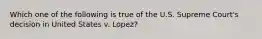 Which one of the following is true of the U.S. Supreme Court's decision in United States v. Lopez?