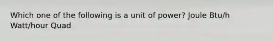 Which one of the following is a unit of power? Joule Btu/h Watt/hour Quad