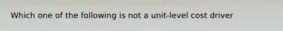 Which one of the following is not a unit-level cost driver