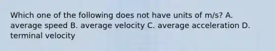 Which one of the following does not have units of m/s? A. average speed B. average velocity C. average acceleration D. terminal velocity