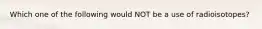 Which one of the following would NOT be a use of radioisotopes?