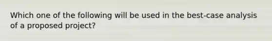 Which one of the following will be used in the best-case analysis of a proposed project?