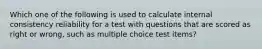 Which one of the following is used to calculate internal consistency reliability for a test with questions that are scored as right or wrong, such as multiple choice test items?