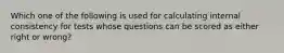 Which one of the following is used for calculating internal consistency for tests whose questions can be scored as either right or wrong?