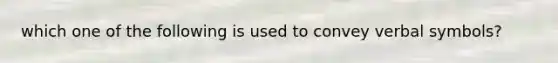 which one of the following is used to convey verbal symbols?