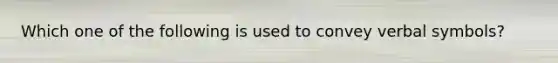 Which one of the following is used to convey verbal symbols?