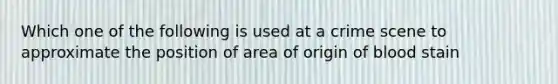 Which one of the following is used at a crime scene to approximate the position of area of origin of blood stain