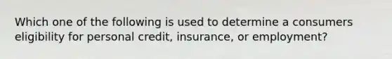 Which one of the following is used to determine a consumers eligibility for personal credit, insurance, or employment?