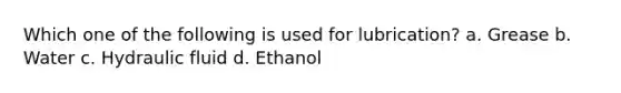 Which one of the following is used for lubrication? a. Grease b. Water c. Hydraulic fluid d. Ethanol