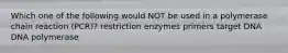 Which one of the following would NOT be used in a polymerase chain reaction (PCR)? restriction enzymes primers target DNA DNA polymerase