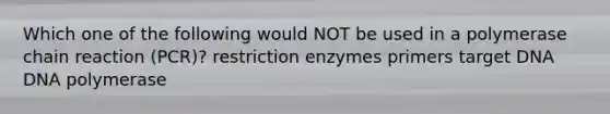 Which one of the following would NOT be used in a polymerase chain reaction (PCR)? restriction enzymes primers target DNA DNA polymerase