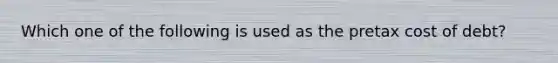 Which one of the following is used as the pretax cost of debt?