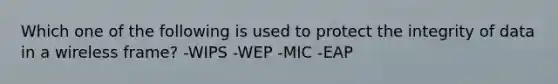 Which one of the following is used to protect the integrity of data in a wireless frame? -WIPS -WEP -MIC -EAP