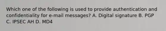 Which one of the following is used to provide authentication and confidentiality for e-mail messages? A. Digital signature B. PGP C. IPSEC AH D. MD4