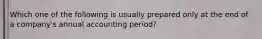 Which one of the following is usually prepared only at the end of a company's annual accounting period?