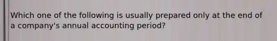 Which one of the following is usually prepared only at the end of a company's annual accounting period?