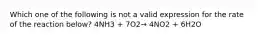 Which one of the following is not a valid expression for the rate of the reaction below? 4NH3 + 7O2→ 4NO2 + 6H2O