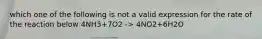 which one of the following is not a valid expression for the rate of the reaction below 4NH3+7O2 -> 4NO2+6H2O