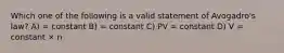 Which one of the following is a valid statement of Avogadro's law? A) = constant B) = constant C) PV = constant D) V = constant × n