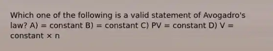 Which one of the following is a valid statement of Avogadro's law? A) = constant B) = constant C) PV = constant D) V = constant × n