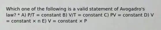 Which one of the following is a valid statement of Avogadro's law? * A) P/T = constant B) V/T = constant C) PV = constant D) V = constant × n E) V = constant × P