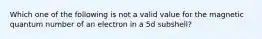 Which one of the following is not a valid value for the magnetic quantum number of an electron in a 5d subshell?