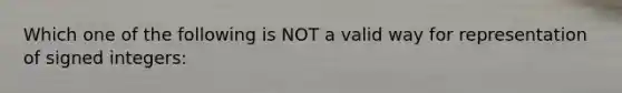 Which one of the following is NOT a valid way for representation of signed integers: