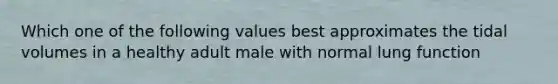 Which one of the following values best approximates the tidal volumes in a healthy adult male with normal lung function