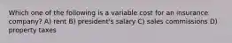 Which one of the following is a variable cost for an insurance company? A) rent B) president's salary C) sales commissions D) property taxes