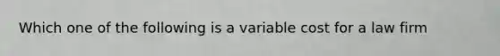 Which one of the following is a variable cost for a law firm