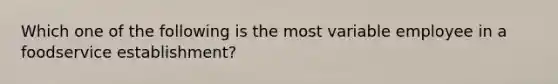 Which one of the following is the most variable employee in a foodservice establishment?