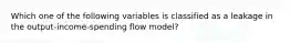 Which one of the following variables is classified as a leakage in the output-income-spending flow model?