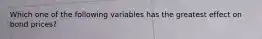 Which one of the following variables has the greatest effect on bond prices?