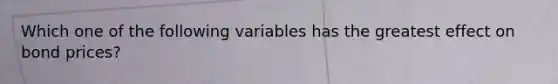 Which one of the following variables has the greatest effect on bond prices?