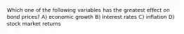 Which one of the following variables has the greatest effect on bond prices? A) economic growth B) interest rates C) inflation D) stock market returns