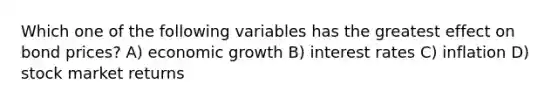 Which one of the following variables has the greatest effect on bond prices? A) economic growth B) interest rates C) inflation D) stock market returns