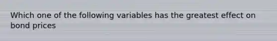 Which one of the following variables has the greatest effect on bond prices