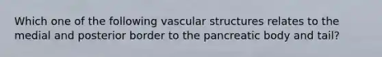 Which one of the following vascular structures relates to the medial and posterior border to the pancreatic body and tail?