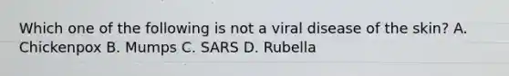 Which one of the following is not a viral disease of the skin? A. Chickenpox B. Mumps C. SARS D. Rubella