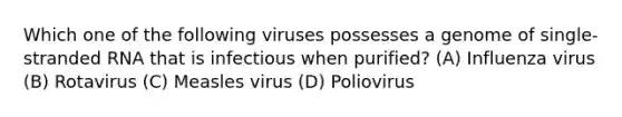 Which one of the following viruses possesses a genome of single-stranded RNA that is infectious when purified? (A) Influenza virus (B) Rotavirus (C) Measles virus (D) Poliovirus