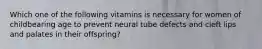 Which one of the following vitamins is necessary for women of childbearing age to prevent neural tube defects and cleft lips and palates in their offspring?