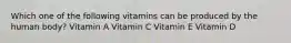 Which one of the following vitamins can be produced by the human body? Vitamin A Vitamin C Vitamin E Vitamin D