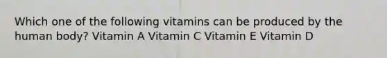 Which one of the following vitamins can be produced by the human body? Vitamin A Vitamin C Vitamin E Vitamin D