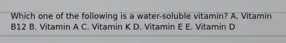 Which one of the following is a water-soluble vitamin? A. Vitamin B12 B. Vitamin A C. Vitamin K D. Vitamin E E. Vitamin D